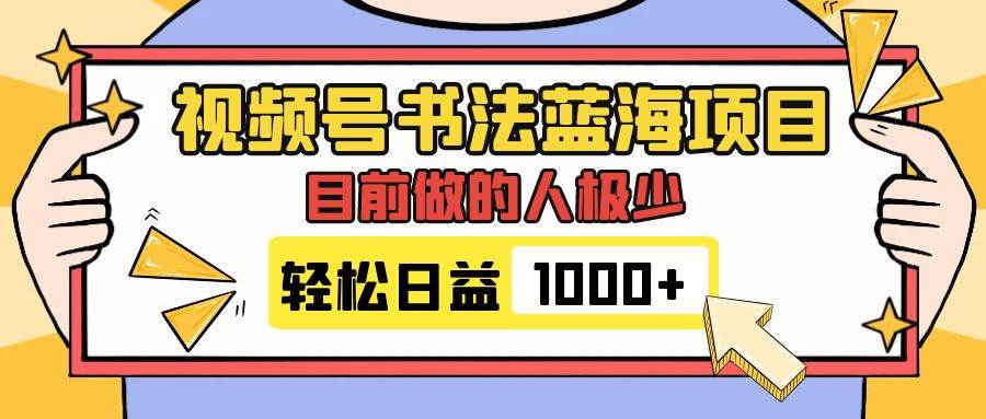 视频号书法蓝海项目，目前做的人极少，流量可观，变现简单，日入1000+-思维屋-分享无限项目创意