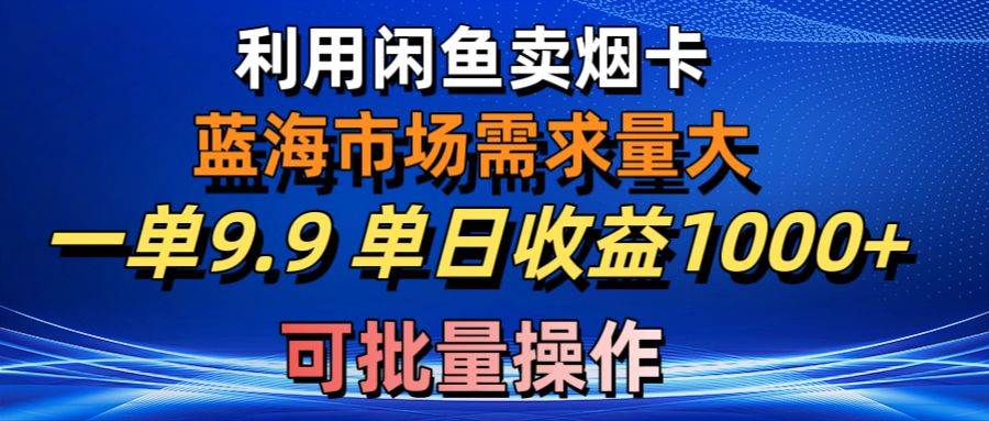 利用咸鱼卖烟卡，蓝海市场需求量大，一单9.9单日收益1000+，可批量操作-思维屋-分享无限项目创意