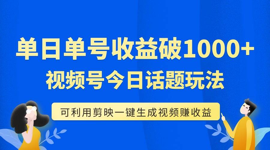 单号单日收益1000+，视频号今日话题玩法，可利用剪映一键生成视频-思维屋-分享无限项目创意
