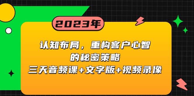 认知布局，重构客户心智的秘密策略三天音频课+文字版+视频录像-思维屋-分享无限项目创意