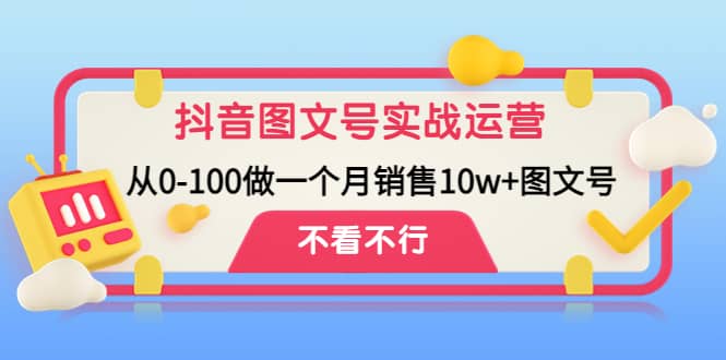 抖音图文号实战运营教程：从0-100做一个月销售10w+图文号-思维屋-分享无限项目创意