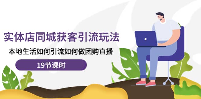 实体店同城获客玩法，本地生活如何做团购直播（19节课时）-思维屋-分享无限项目创意