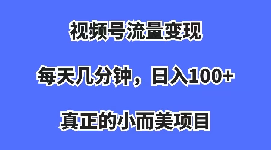 视频号流量变现，每天几分钟，收入100+，真正的小而美项目-思维屋-分享无限项目创意