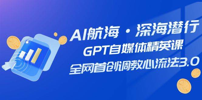 AI航海·深海潜行，GPT自媒体精英课，全网首创调教心流法3.0（20节课）-思维屋-分享无限项目创意