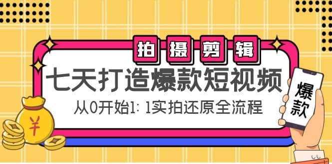 七天打造爆款短视频：拍摄+剪辑实操，从0开始1:1实拍还原实操全流程-思维屋-分享无限项目创意