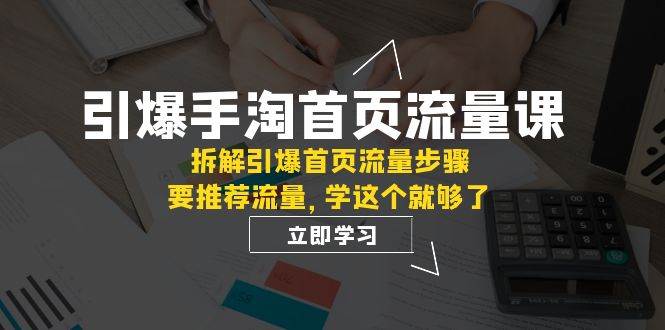 引爆-手淘首页流量课：拆解引爆首页流量步骤，要推荐流量，学这个就够了-思维屋-分享无限项目创意