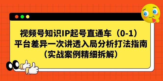 视频号知识IP起号直通车（0-1），平台差异一次讲透入局分析打法指南（实战案例精细拆解）-思维屋-分享无限项目创意