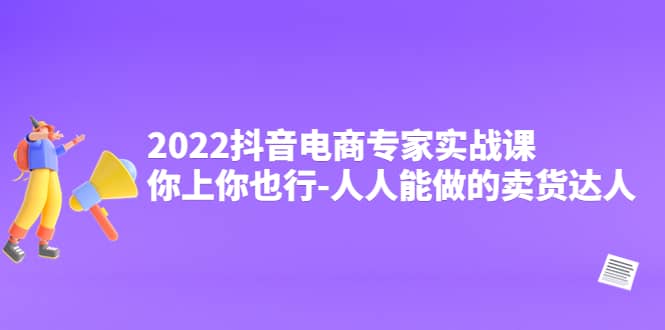 2022抖音电商专家实战课，你上你也行-人人能做的卖货达人-思维屋-分享无限项目创意
