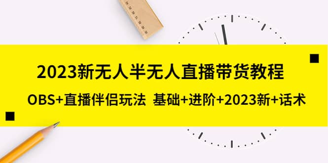 2023新无人半无人直播带货教程，OBS+直播伴侣玩法 基础+进阶+2023新+话术-思维屋-分享无限项目创意
