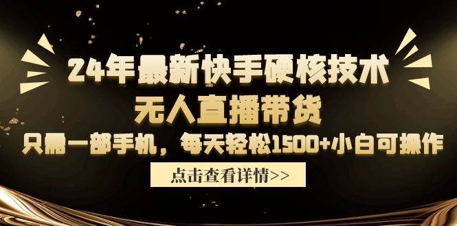 24年最新快手硬核技术无人直播带货，只需一部手机 每天轻松1500+小白可操作-思维屋-分享无限项目创意