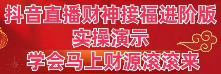 抖音直播财神接福进阶版 实操演示 学会马上财源滚滚来-思维屋-分享无限项目创意
