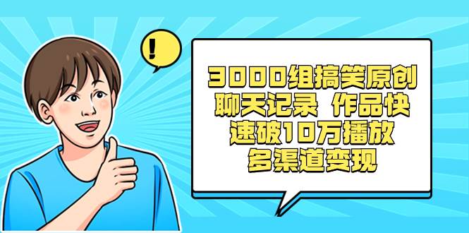 3000组搞笑原创聊天记录 作品快速破10万播放 多渠道变现-思维屋-分享无限项目创意