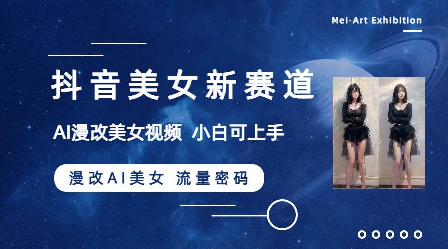 抖音美女新赛道-漫改AI美女流量密码，5分钟制作视频，新手一周涨万粉-思维屋-分享无限项目创意