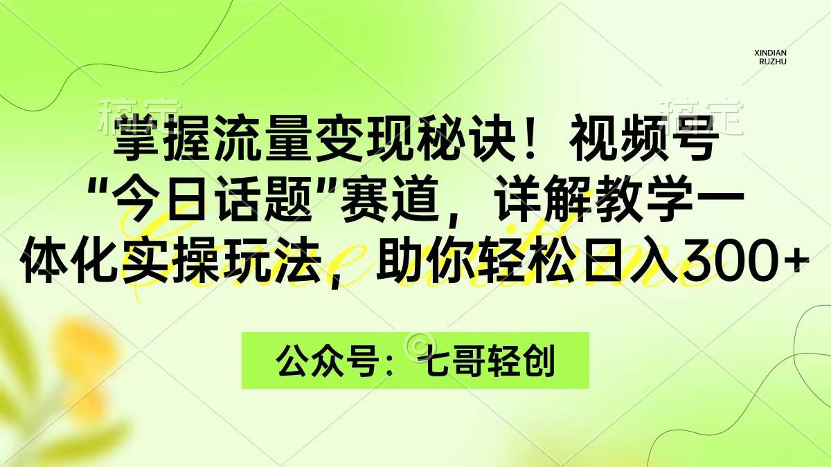 掌握流量变现秘诀！视频号“今日话题”赛道，一体化实操玩法，助你日入300+-思维屋-分享无限项目创意