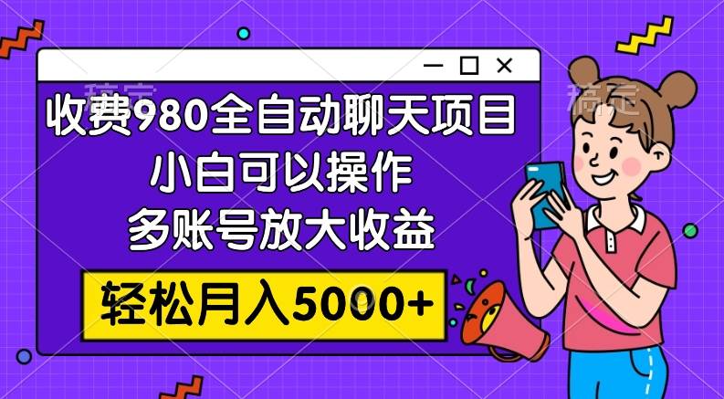 收费980的全自动聊天玩法，小白可以操作，多账号放大收益，轻松月入5000+-思维屋-分享无限项目创意