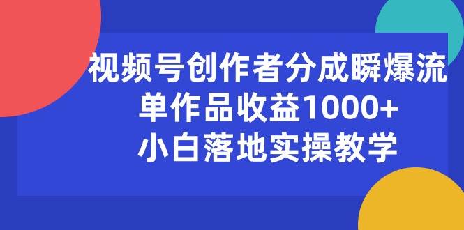 视频号创作者分成瞬爆流，单作品收益1000+，小白落地实操教学-思维屋-分享无限项目创意