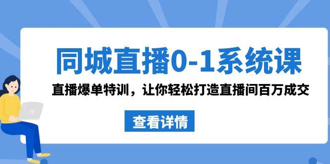 同城直播0-1系统课 抖音同款：直播爆单特训，让你轻松打造直播间百万成交-思维屋-分享无限项目创意