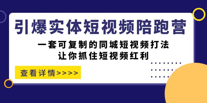 引爆实体-短视频陪跑营，一套可复制的同城短视频打法，让你抓住短视频红利-思维屋-分享无限项目创意