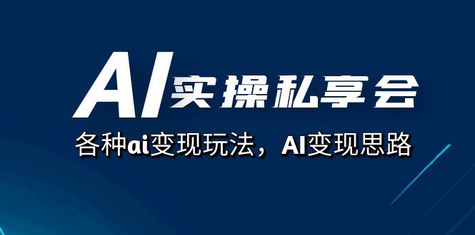 AI实操私享会，各种ai变现玩法，AI变现思路（67节课）-思维屋-分享无限项目创意