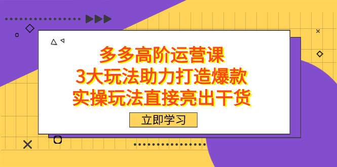 拼多多高阶·运营课，3大玩法助力打造爆款，实操玩法直接亮出干货-思维屋-分享无限项目创意