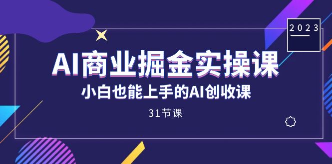 AI商业掘金实操课，小白也能上手的AI创收课（31课）-思维屋-分享无限项目创意