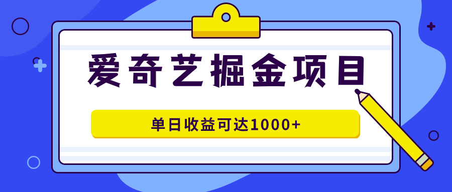 爱奇艺掘金项目，一条作品几分钟完成，可批量操作，单日收益可达1000+-思维屋-分享无限项目创意