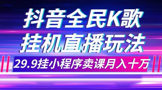 抖音全民K歌直播不露脸玩法，29.9挂小程序卖课月入10万-思维屋-分享无限项目创意