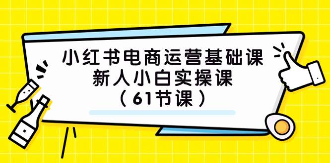 小红书电商运营基础课，新人小白实操课（61节课）-思维屋-分享无限项目创意