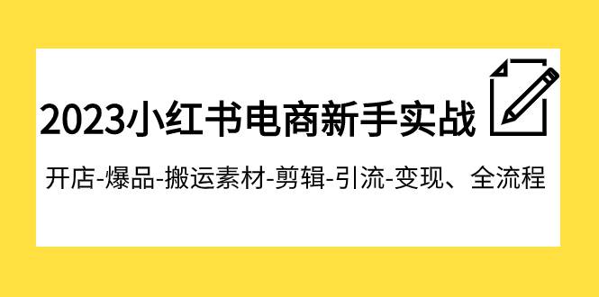 2023小红书电商新手实战课程，开店-爆品-搬运素材-剪辑-引流-变现、全流程-思维屋-分享无限项目创意