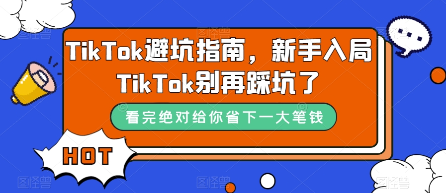 TikTok·避坑指南，新手入局Tk别再踩坑了（10节课）-思维屋-分享无限项目创意