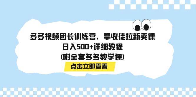 多多视频团长训练营，靠收徒拉新卖课，日入500+详细教程(附全套多多教学课)-思维屋-分享无限项目创意