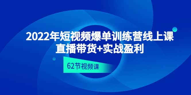 2022年短视频爆单训练营线上课：直播带货+实操盈利（62节视频课)-思维屋-分享无限项目创意