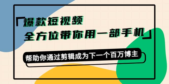 爆款短视频，全方位带你用一部手机，帮助你通过剪辑成为下一个百万博主-思维屋-分享无限项目创意