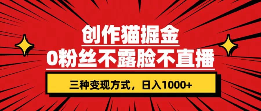 创作猫掘金，0粉丝不直播不露脸，三种变现方式 日入1000+轻松上手(附资料)-思维屋-分享无限项目创意