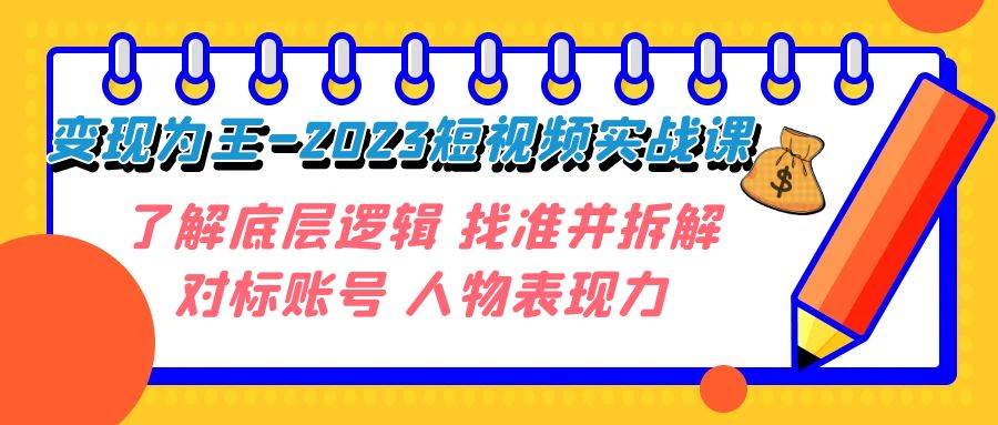 变现·为王-2023短视频实战课 了解底层逻辑 找准并拆解对标账号 人物表现力-思维屋-分享无限项目创意