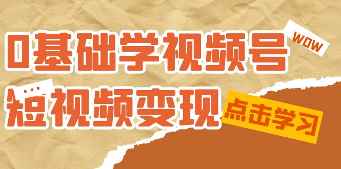 0基础学-视频号短视频变现：适合新人学习的短视频变现课（10节课）-思维屋-分享无限项目创意