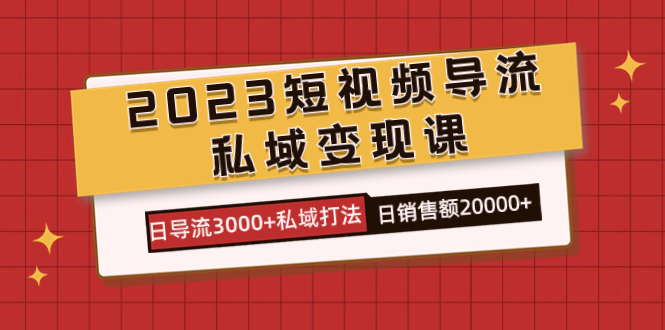 2023短视频导流·私域变现课，日导流3000+私域打法  日销售额2w+-思维屋-分享无限项目创意