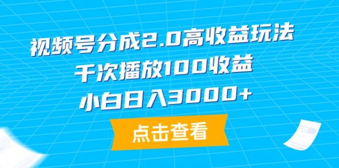 视频号分成2.0高收益玩法，千次播放100收益，小白日入3000+-思维屋-分享无限项目创意