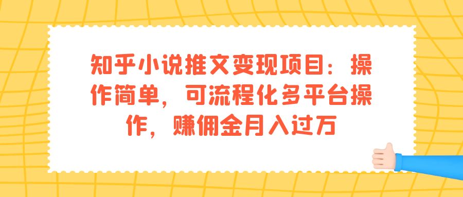 知乎小说推文变现项目：操作简单，可流程化多平台操作，赚佣金月入过万-思维屋-分享无限项目创意