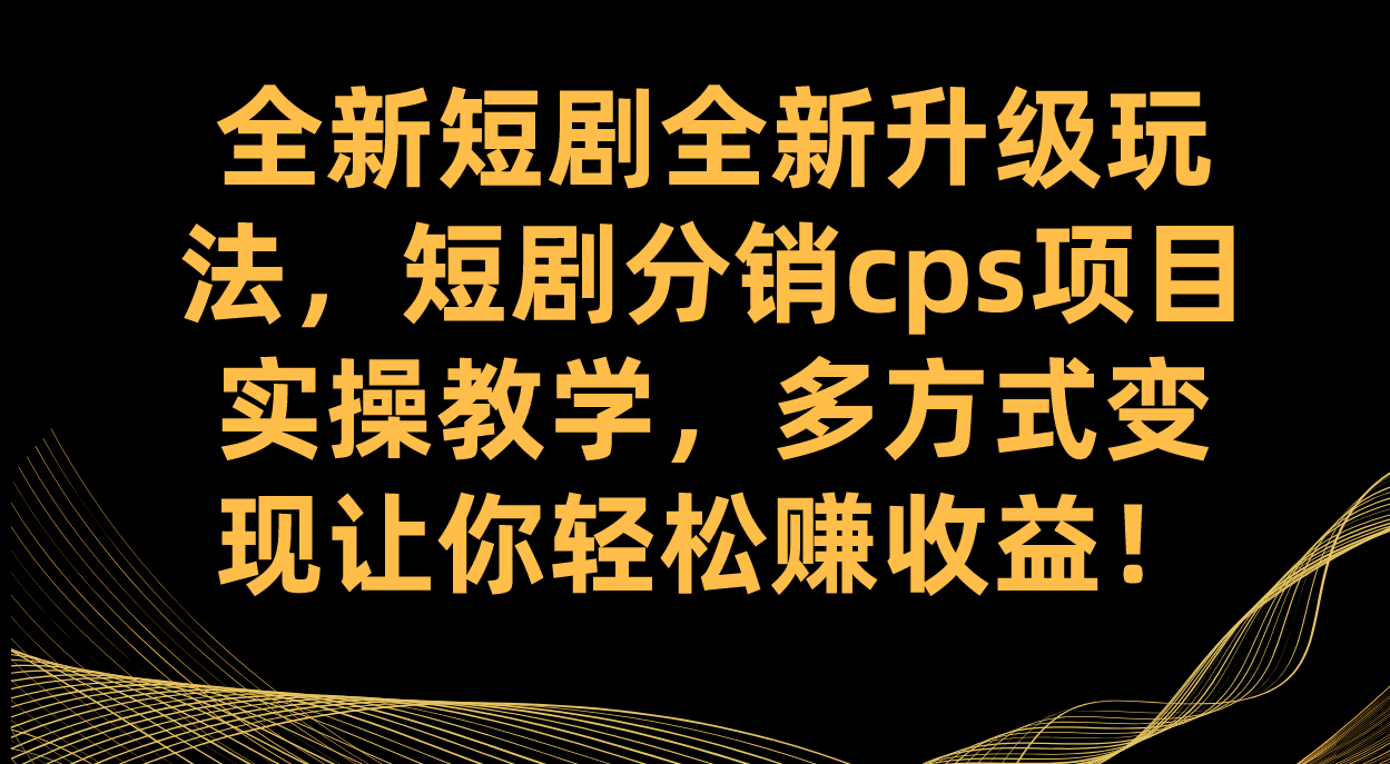 全新短剧全新升级玩法，短剧分销cps项目实操教学 多方式变现让你轻松赚收益-思维屋-分享无限项目创意