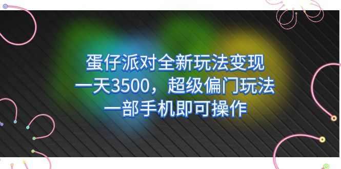 蛋仔派对全新玩法变现，一天3500，超级偏门玩法，一部手机即可操作-思维屋-分享无限项目创意