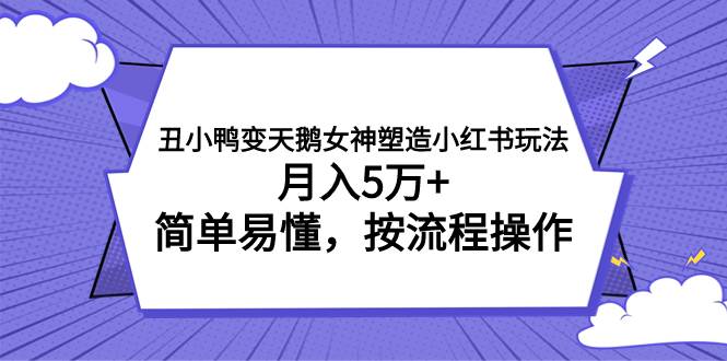 丑小鸭变天鹅女神塑造小红书玩法，月入5万+，简单易懂，按流程操作-思维屋-分享无限项目创意