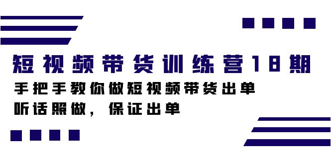 短视频带货训练营18期，手把手教你做短视频带货出单，听话照做，保证出单-思维屋-分享无限项目创意