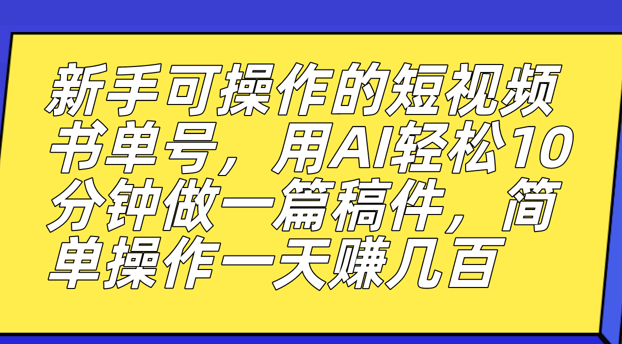 新手可操作的短视频书单号，用AI轻松10分钟做一篇稿件，一天轻松赚几百-思维屋-分享无限项目创意
