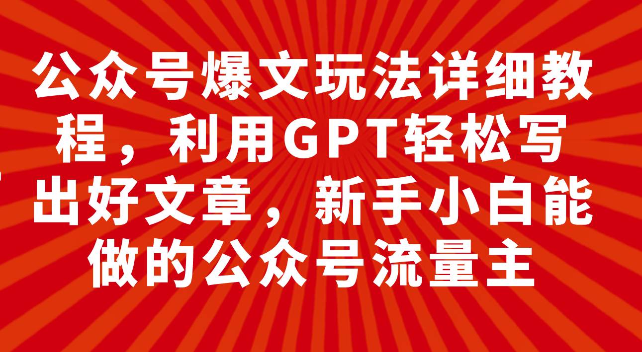公众号爆文玩法详细教程，利用GPT轻松写出好文章，新手小白能做的公众号-思维屋-分享无限项目创意