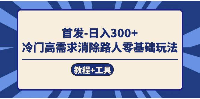 首发日入300+  冷门高需求消除路人零基础玩法（教程+工具）-思维屋-分享无限项目创意