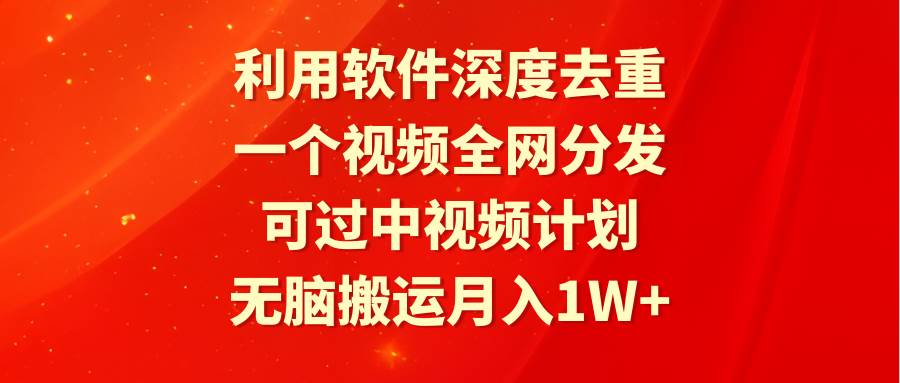 利用软件深度去重，一个视频全网分发，可过中视频计划，无脑搬运月入1W+-思维屋-分享无限项目创意