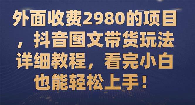 外面收费2980的项目，抖音图文带货玩法详细教程，看完小白也能轻松上手！-思维屋-分享无限项目创意