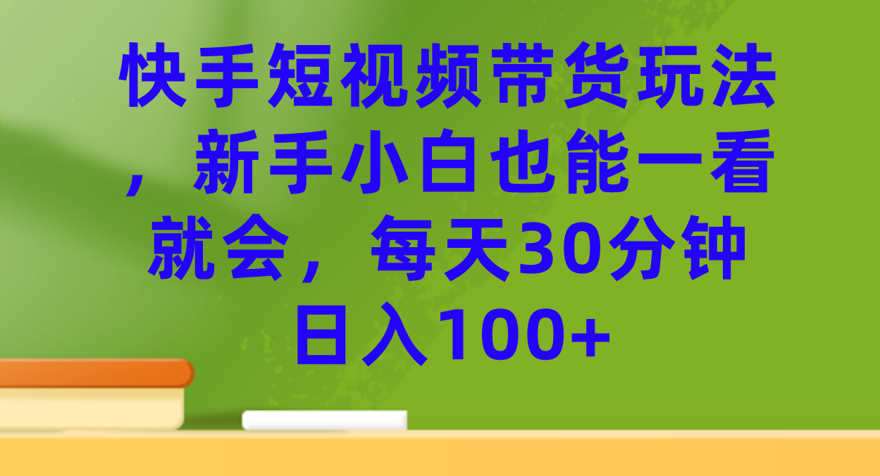快手短视频带货玩法，新手小白也能一看就会，每天30分钟日入100+-思维屋-分享无限项目创意