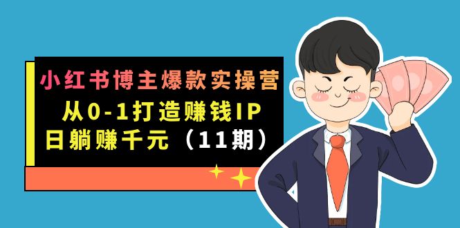 小红书博主爆款实操营·第11期：从0-1打造赚钱IP，日躺赚千元，9月完结新课-思维屋-分享无限项目创意